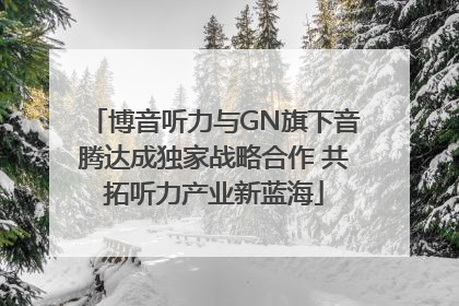 博音听力与GN旗下音腾达成独家战略合作 共拓听力产业新蓝海