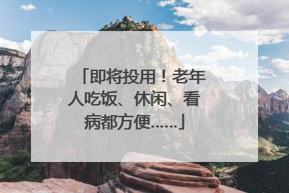 即将投用！老年人吃饭、休闲、看病都方便……