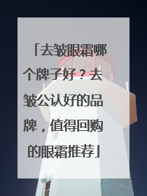 去皱眼霜哪个牌子好？去皱公认好的品牌，值得回购的眼霜推荐