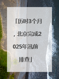 历时3个月，北京完成2025年汛前排查