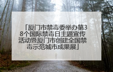 厦门市禁毒委举办第38个国际禁毒日主题宣传活动暨厦门市创建全国禁毒示范城市成果展