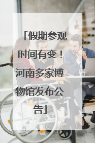 假期参观时间有变！河南多家博物馆发布公告