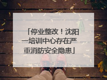 停业整改！沈阳一培训中心存在严重消防安全隐患
