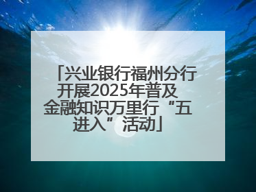 兴业银行福州分行开展2025年普及金融知识万里行“五进入”活动