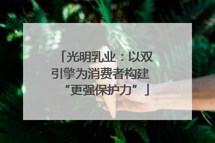 光明乳业：以双引擎为消费者构建“更强保护力”