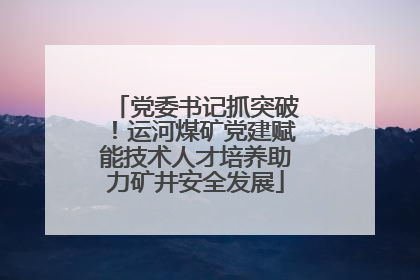 党委书记抓突破！运河煤矿党建赋能技术人才培养助力矿井安全发展