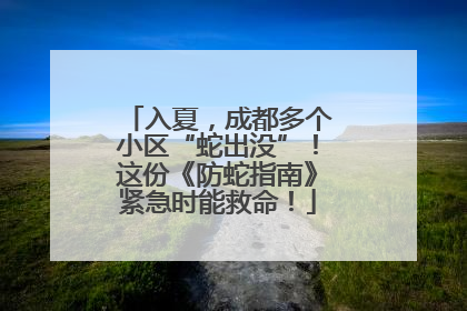 入夏，成都多个小区“蛇出没”！这份《防蛇指南》紧急时能救命！