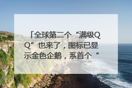 全球第二个“满级QQ”也来了，图标已显示金色企鹅，系首个“满级QQ”的小号