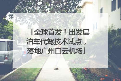 全球首发！出发层泊车代驾技术试点，落地广州白云机场