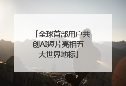 全球首部用户共创AI短片亮相五大世界地标