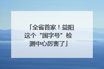 全省首家！益阳这个“国字号”检测中心厉害了