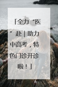 全力“医”赴｜助力中高考，特色门诊开诊啦！