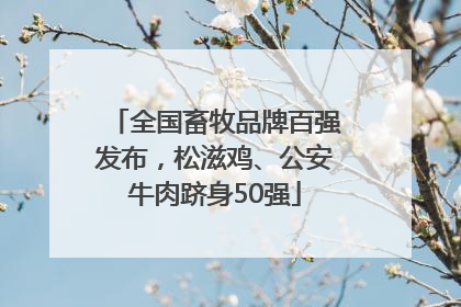 全国畜牧品牌百强发布，松滋鸡、公安牛肉跻身50强