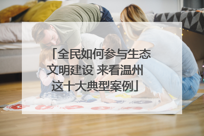 全民如何参与生态文明建设 来看温州这十大典型案例