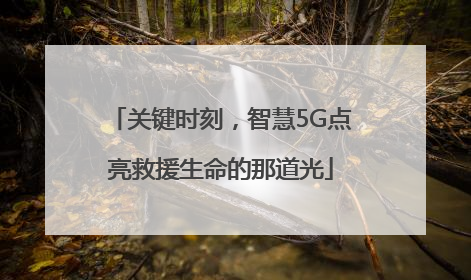 关键时刻，智慧5G点亮救援生命的那道光