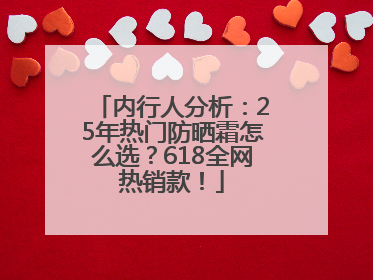 内行人分析：25年热门防晒霜怎么选？618全网热销款！