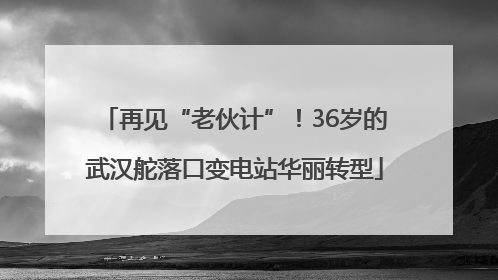 再见“老伙计”！36岁的武汉舵落口变电站华丽转型