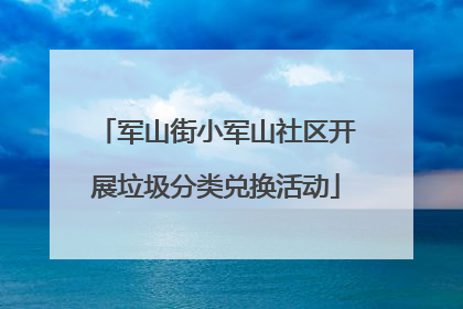 军山街小军山社区开展垃圾分类兑换活动