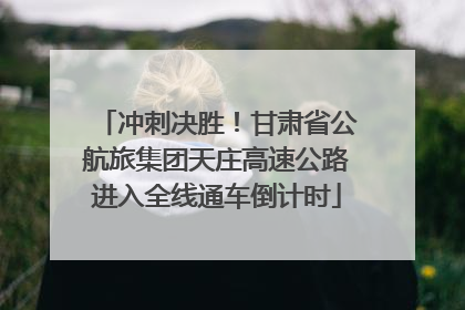 冲刺决胜！甘肃省公航旅集团天庄高速公路进入全线通车倒计时
