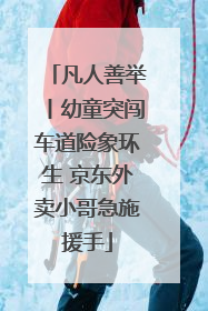 凡人善举丨幼童突闯车道险象环生 京东外卖小哥急施援手