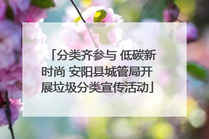 分类齐参与 低碳新时尚 安阳县城管局开展垃圾分类宣传活动
