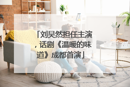 刘昊然担任主演，话剧《温暖的味道》成都首演
