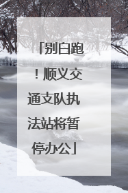 别白跑！顺义交通支队执法站将暂停办公