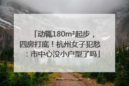 动辄180m²起步，四房打底！杭州女子犯愁：市中心没小户型了吗