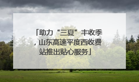 助力“三夏”丰收季，山东高速平度西收费站推出贴心服务