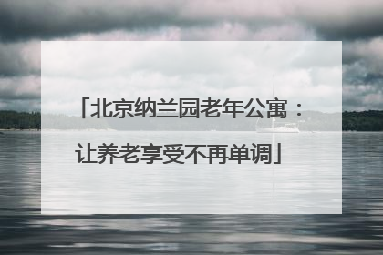 北京纳兰园老年公寓：让养老享受不再单调