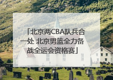 北京两CBA队兵合一处 北京男篮全力备战全运会资格赛
