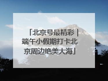 北京号最精彩｜端午小假期打卡北京周边绝美大海