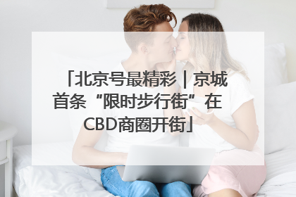 北京号最精彩｜京城首条“限时步行街”在CBD商圈开街