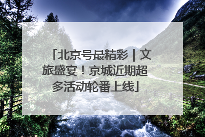 北京号最精彩｜文旅盛宴！京城近期超多活动轮番上线