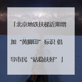北京地铁扶梯近期增加“黄脚印”标识 倡导市民“站稳扶好”