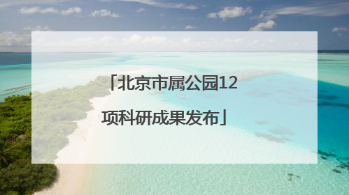 北京市属公园12项科研成果发布