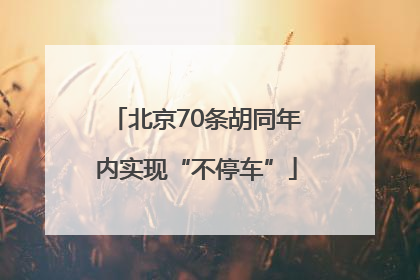 北京70条胡同年内实现“不停车”