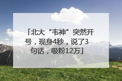 北大“韦神”突然开号，现身4秒，说了3句话，吸粉12万