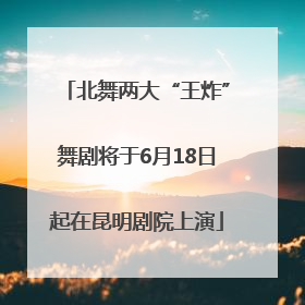 北舞两大“王炸”舞剧将于6月18日起在昆明剧院上演