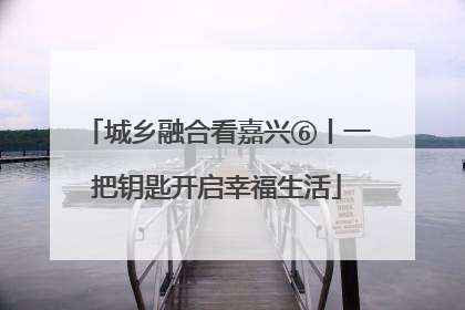 城乡融合看嘉兴⑥丨一把钥匙开启幸福生活