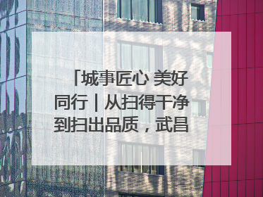 城事匠心 美好同行｜从扫得干净到扫出品质，武昌临江大道“洗”出洁净样板路
