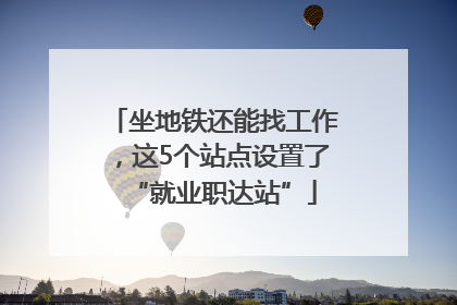 坐地铁还能找工作，这5个站点设置了“就业职达站”
