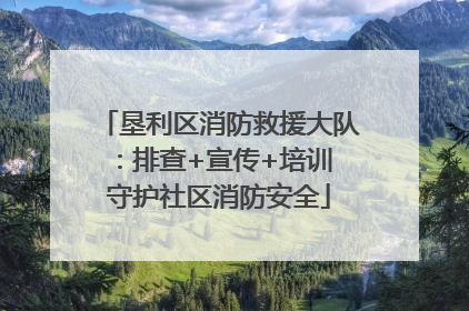 垦利区消防救援大队：排查+宣传+培训 守护社区消防安全