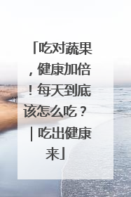 吃对蔬果，健康加倍！每天到底该怎么吃？｜吃出健康来
