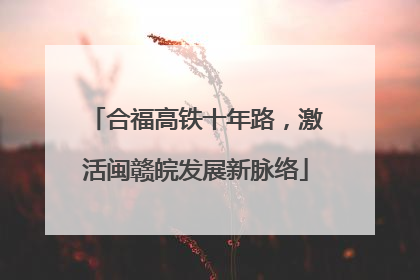 合福高铁十年路，激活闽赣皖发展新脉络