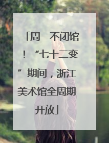 周一不闭馆！“七十二变”期间，浙江美术馆全周期开放