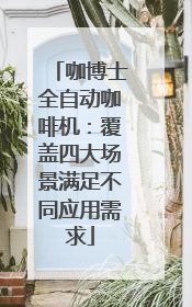 咖博士全自动咖啡机：覆盖四大场景满足不同应用需求
