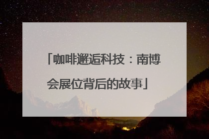 咖啡邂逅科技：南博会展位背后的故事