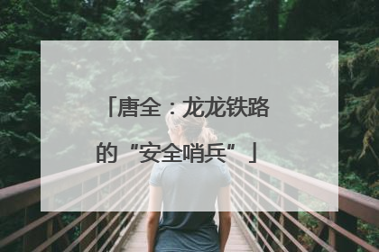 唐全：龙龙铁路的“安全哨兵”