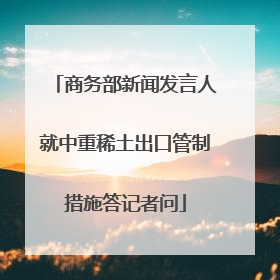 商务部新闻发言人就中重稀土出口管制措施答记者问